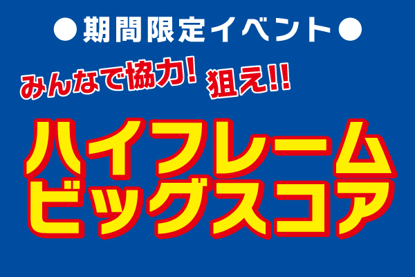 「ハイフレームビッグスコア」開催！
